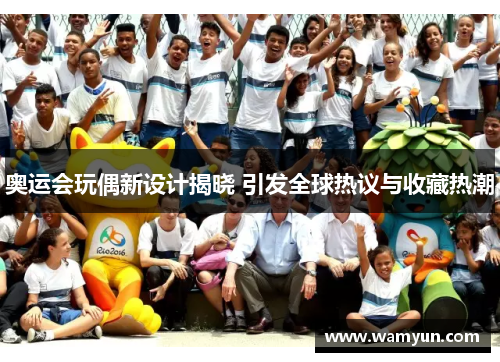 奥运会玩偶新设计揭晓 引发全球热议与收藏热潮
