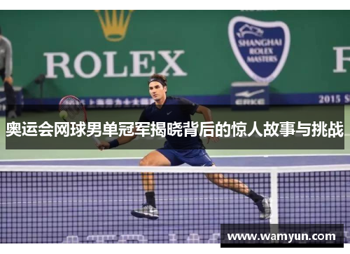 奥运会网球男单冠军揭晓背后的惊人故事与挑战 奥运会网球男单冠军揭晓背后的惊人故事与挑战