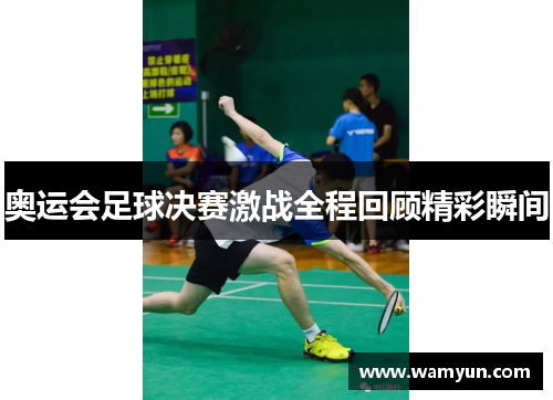 奥运会足球决赛激战全程回顾精彩瞬间 奥运会足球决赛激战全程回顾精彩瞬间