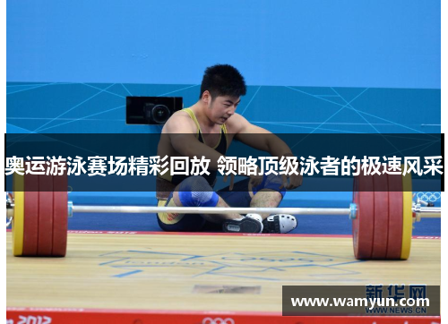 奥运游泳赛场精彩回放 领略顶级泳者的极速风采 奥运游泳赛场精彩回放 领略顶级泳者的极速风采