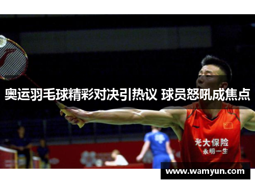 奥运羽毛球精彩对决引热议 球员怒吼成焦点