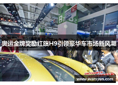 奥运金牌奖励红旗H9引领豪华车市场新风潮