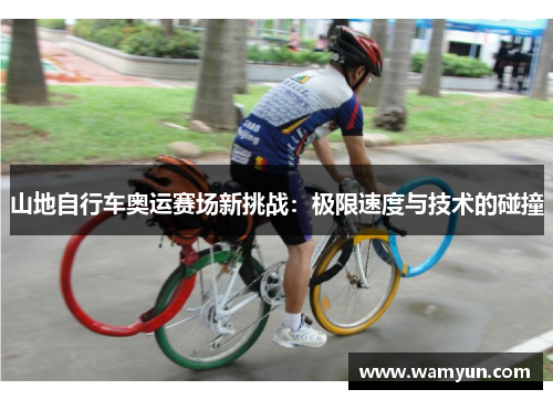 山地自行车奥运赛场新挑战：极限速度与技术的碰撞