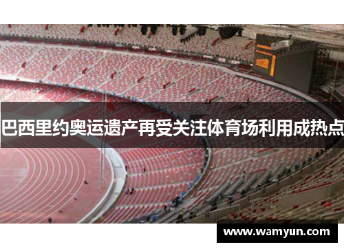 巴西里约奥运遗产再受关注体育场利用成热点