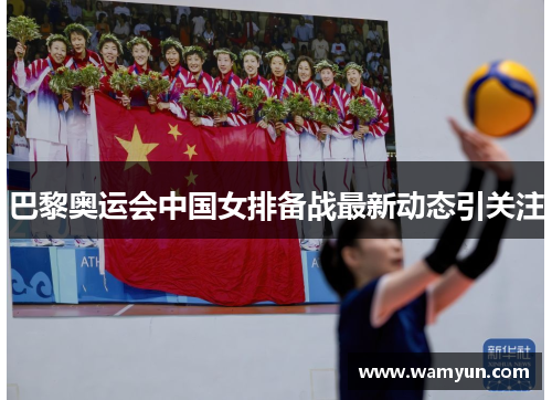 巴黎奥运会中国女排备战最新动态引关注