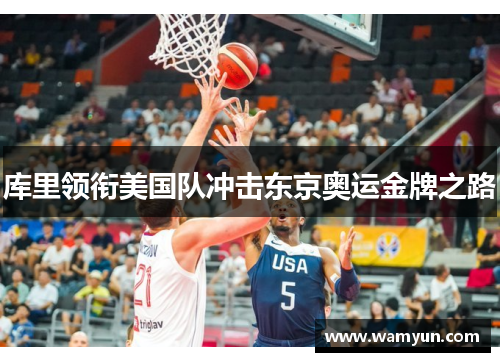 库里领衔美国队冲击东京奥运金牌之路 库里领衔美国队冲击东京奥运金牌之路